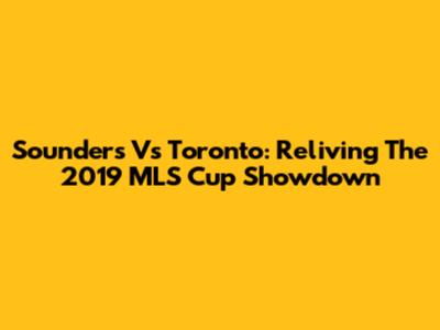 Sounders Vs Toronto: Reliving The 2019 MLS Cup Showdown