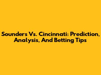 Sounders Vs. Cincinnati: Prediction, Analysis, And Betting Tips