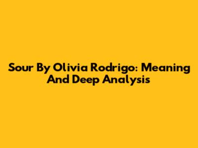 Sour By Olivia Rodrigo: Meaning And Deep Analysis