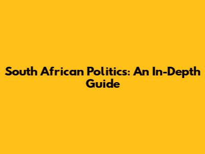 South African Politics: An In-Depth Guide