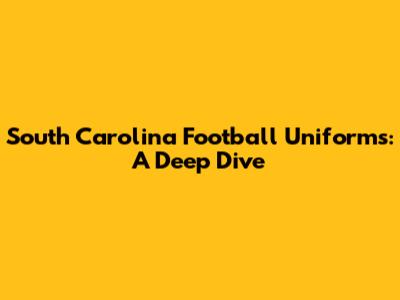 South Carolina Football Uniforms: A Deep Dive