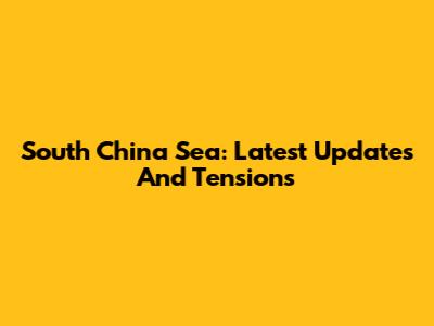 South China Sea: Latest Updates And Tensions