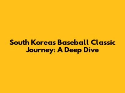 South Korea's Baseball Classic Journey: A Deep Dive