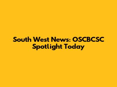 South West News: OSCBCSC Spotlight Today