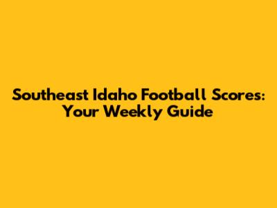 Southeast Idaho Football Scores: Your Weekly Guide