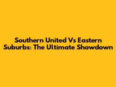 Southern United Vs Eastern Suburbs: The Ultimate Showdown