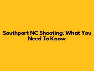 Southport NC Shooting: What You Need To Know