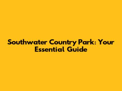 Southwater Country Park: Your Essential Guide