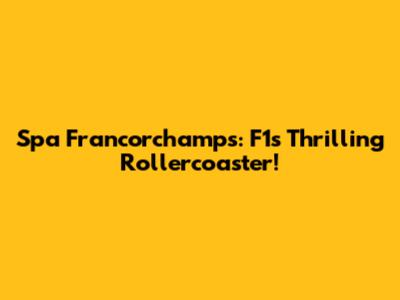 Spa Francorchamps: F1's Thrilling Rollercoaster!