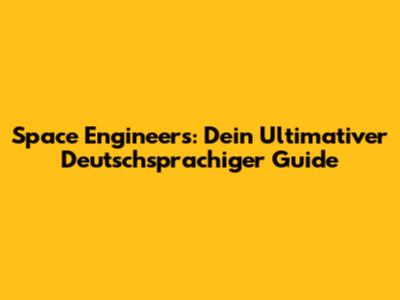 Space Engineers: Dein Ultimativer Deutschsprachiger Guide