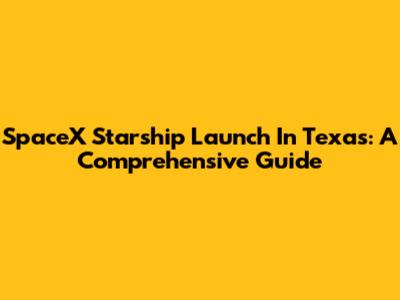SpaceX Starship Launch In Texas: A Comprehensive Guide