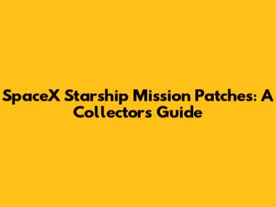 SpaceX Starship Mission Patches: A Collector's Guide