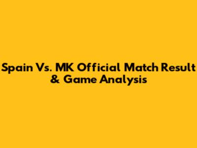 Spain Vs. MK Official Match Result & Game Analysis