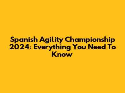 Spanish Agility Championship 2024: Everything You Need To Know
