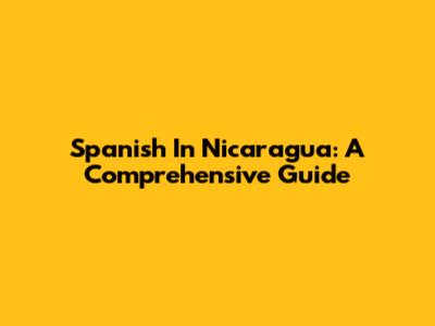 Spanish In Nicaragua: A Comprehensive Guide