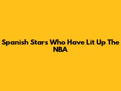 Spanish Stars Who Have Lit Up The NBA