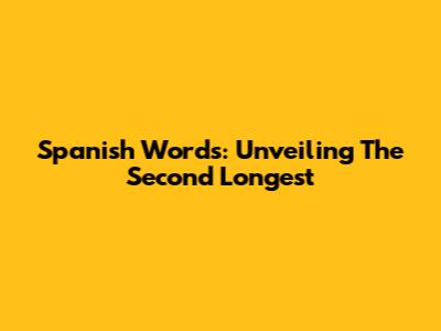 Spanish Words: Unveiling The Second Longest