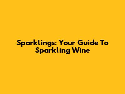 Sparklings: Your Guide To Sparkling Wine