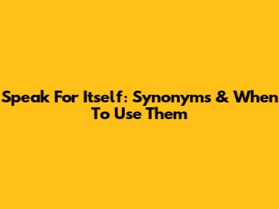 Speak For Itself: Synonyms & When To Use Them