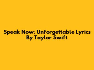 Speak Now: Unforgettable Lyrics By Taylor Swift