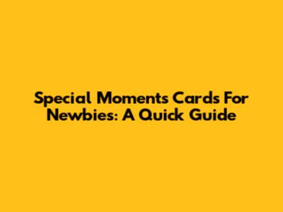 Special Moments Cards For Newbies: A Quick Guide