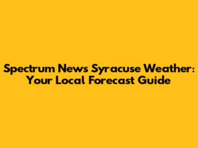 Spectrum News Syracuse Weather: Your Local Forecast Guide