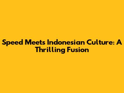 Speed Meets Indonesian Culture: A Thrilling Fusion