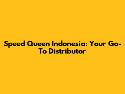 Speed Queen Indonesia: Your Go-To Distributor