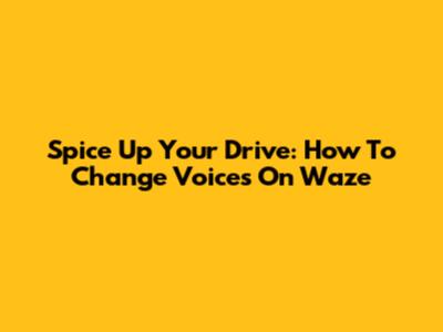 Spice Up Your Drive: How To Change Voices On Waze