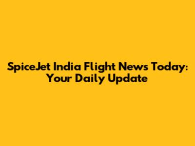 SpiceJet India Flight News Today: Your Daily Update