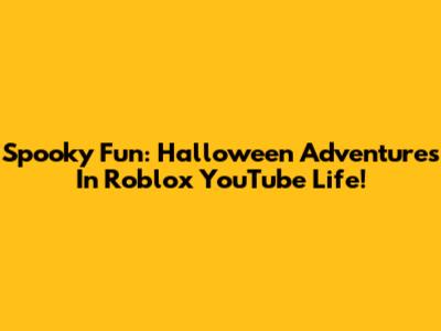 Spooky Fun: Halloween Adventures In Roblox YouTube Life!