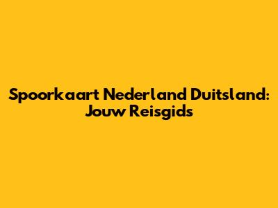 Spoorkaart Nederland Duitsland: Jouw Reisgids
