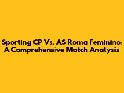 Sporting CP Vs. AS Roma Feminino: A Comprehensive Match Analysis