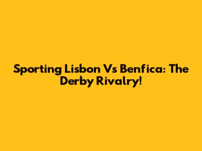 Sporting Lisbon Vs Benfica: The Derby Rivalry!