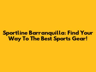 Sportline Barranquilla: Find Your Way To The Best Sports Gear!