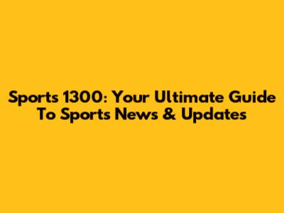 Sports 1300: Your Ultimate Guide To Sports News & Updates