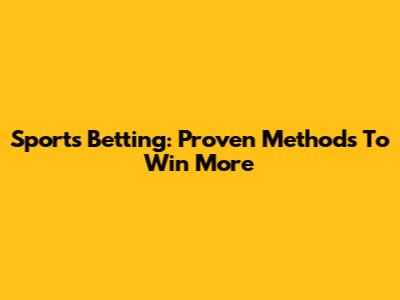 Sports Betting: Proven Methods To Win More