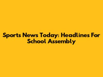 Sports News Today: Headlines For School Assembly