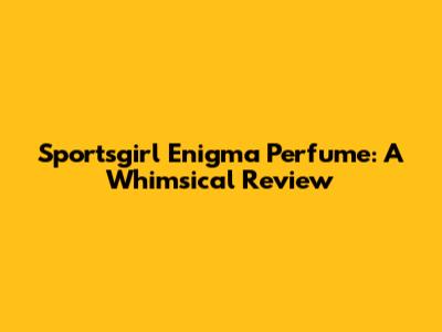 Sportsgirl Enigma Perfume: A Whimsical Review