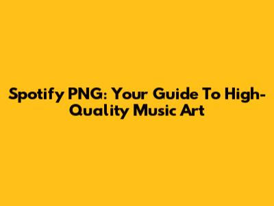 Spotify PNG: Your Guide To High-Quality Music Art