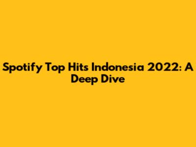 Spotify Top Hits Indonesia 2022: A Deep Dive