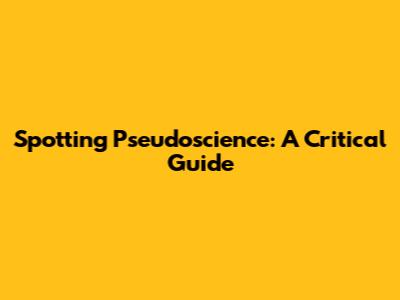 Spotting Pseudoscience: A Critical Guide