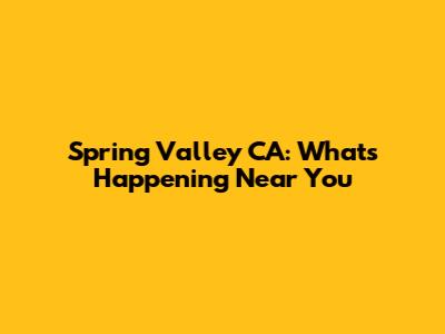 Spring Valley CA: What's Happening Near You