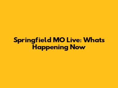 Springfield MO Live: What's Happening Now