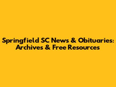 Springfield SC News & Obituaries: Archives & Free Resources