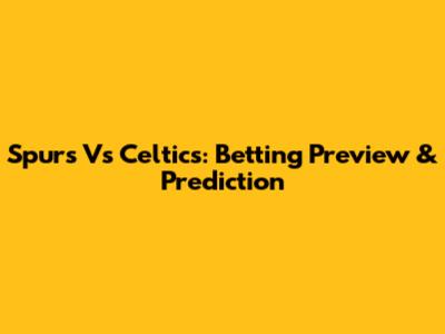 Spurs Vs Celtics: Betting Preview & Prediction