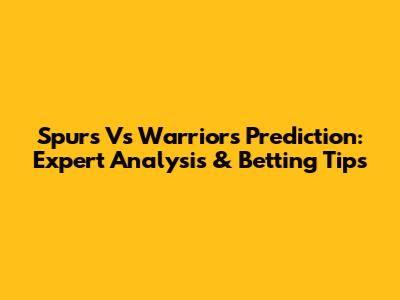 Spurs Vs Warriors Prediction: Expert Analysis & Betting Tips