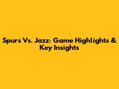 Spurs Vs. Jazz: Game Highlights & Key Insights