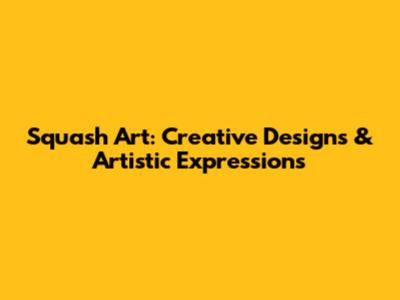 Squash Art: Creative Designs & Artistic Expressions