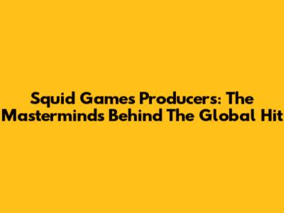 Squid Game's Producers: The Masterminds Behind The Global Hit